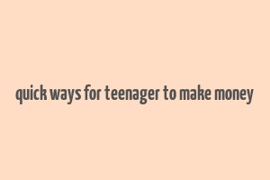 quick ways for teenager to make money