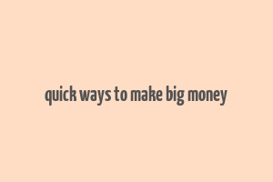 quick ways to make big money