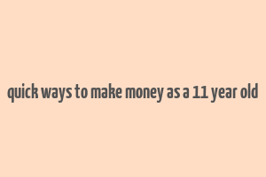 quick ways to make money as a 11 year old