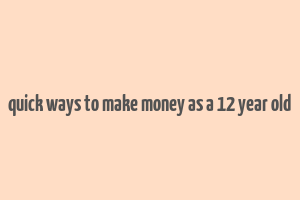 quick ways to make money as a 12 year old