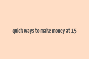 quick ways to make money at 15