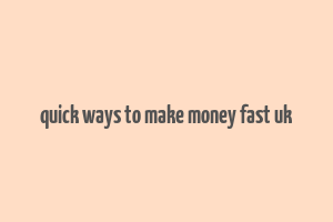 quick ways to make money fast uk