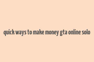 quick ways to make money gta online solo