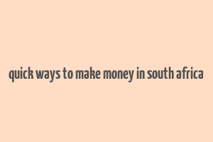 quick ways to make money in south africa