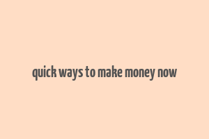 quick ways to make money now