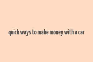 quick ways to make money with a car