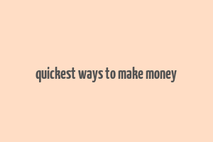 quickest ways to make money