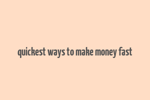 quickest ways to make money fast