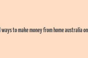 real ways to make money from home australia online