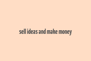 sell ideas and make money