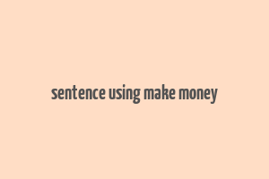 sentence using make money