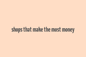 shops that make the most money