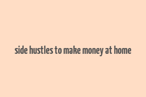 side hustles to make money at home