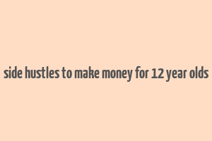 side hustles to make money for 12 year olds