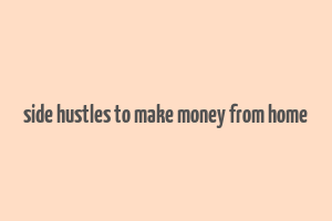 side hustles to make money from home