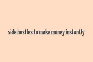 side hustles to make money instantly