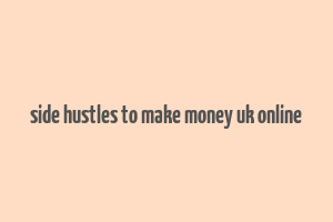 side hustles to make money uk online