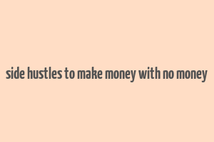 side hustles to make money with no money