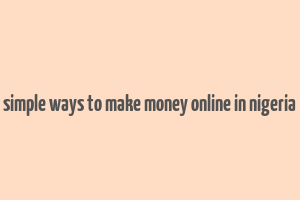 simple ways to make money online in nigeria