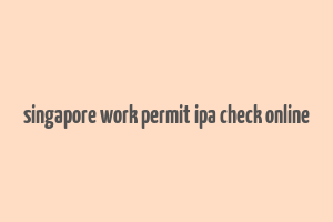 singapore work permit ipa check online