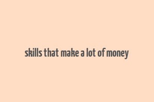 skills that make a lot of money