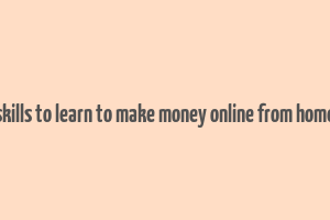 skills to learn to make money online from home