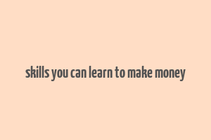 skills you can learn to make money