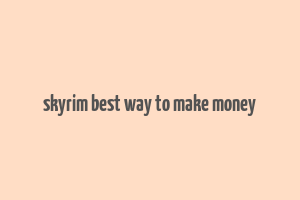 skyrim best way to make money