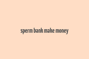 sperm bank make money