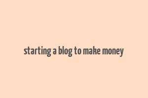 starting a blog to make money