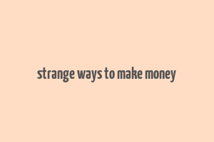 strange ways to make money