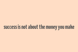 success is not about the money you make