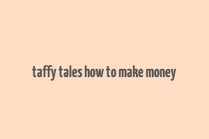 taffy tales how to make money