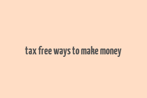 tax free ways to make money