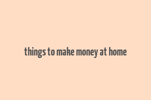 things to make money at home