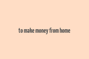 to make money from home