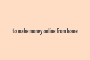 to make money online from home