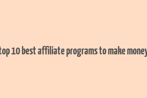 top 10 best affiliate programs to make money