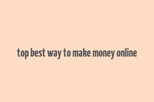 top best way to make money online