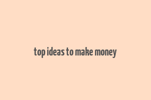 top ideas to make money