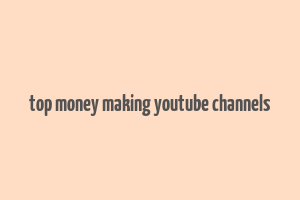 top money making youtube channels