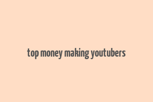 top money making youtubers