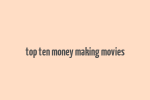 top ten money making movies