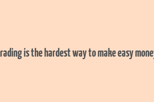 trading is the hardest way to make easy money