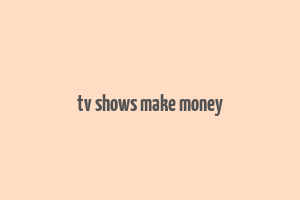 tv shows make money