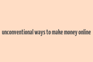 unconventional ways to make money online