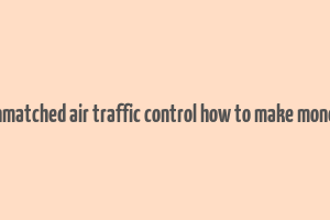 unmatched air traffic control how to make money