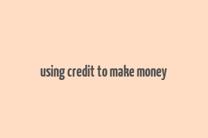 using credit to make money