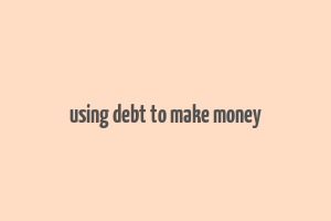 using debt to make money