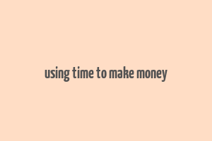 using time to make money